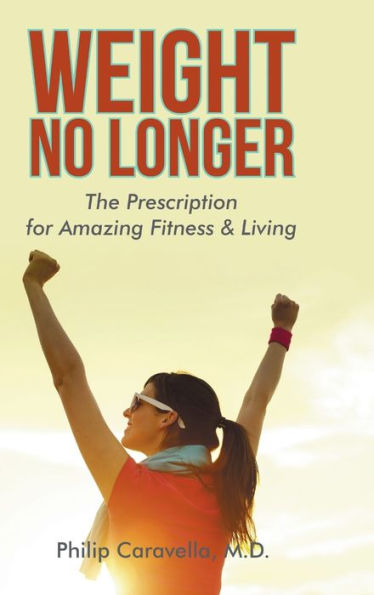 Weight No Longer: The Prescription For Amazing Fitness & Living