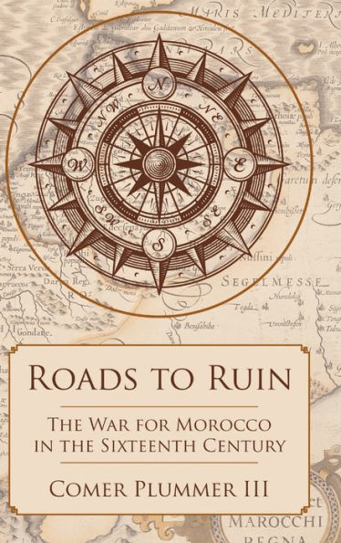 Roads To Ruin: The War For Morocco In The Sixteenth Century