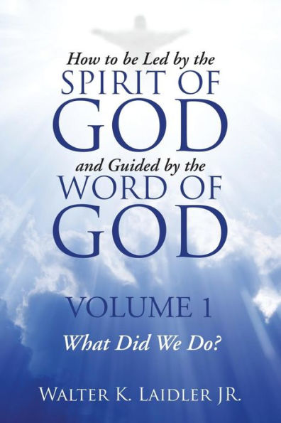 How To Be Led By The Spirit Of God And Guided By The Word Of God: Volume 1 What Did We Do?