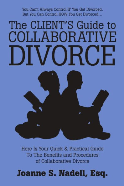 The Client's Guide To Collaborative Divorce: Your Quick And Practical Guide To The Benefits And Procedures Of Collaborative Divorce