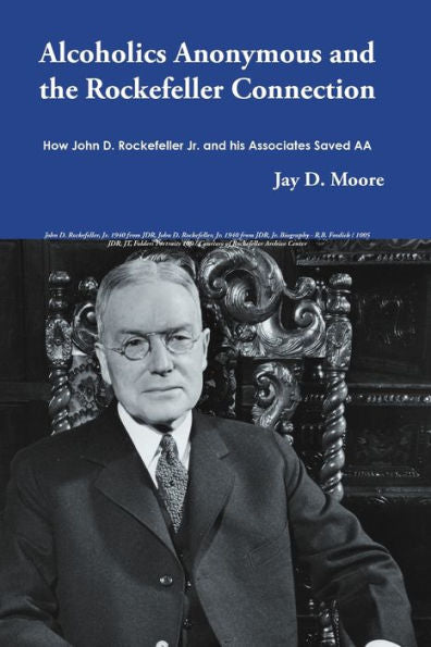 Alcoholics Anonymous And The Rockefeller Connection: How John D. Rockefeller Jr. And His Associates Saved Aa