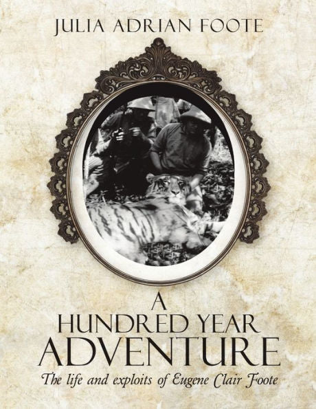 A Hundred Year Adventure: The Life And Exploits Of Eugene Clair Foote