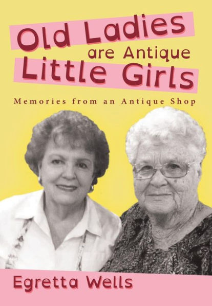 Old Ladies Are Antique Little Girls: Memories From An Antique Shop