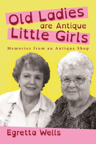Old Ladies Are Antique Little Girls: Memories From An Antique Shop