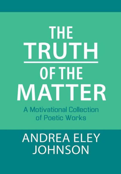 The Truth Of The Matter: A Motivational Collection Of Poetic Works
