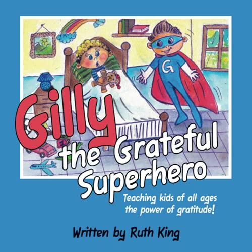 Gilly The Grateful Superhero: Teaching Kids Of All Ages The Power Of Gratitude!
