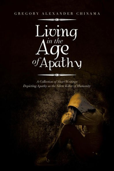 Living In The Age Of Apathy: A Collection Of Short Writings Depicting Apathy As The Silent Killer Of Humanity