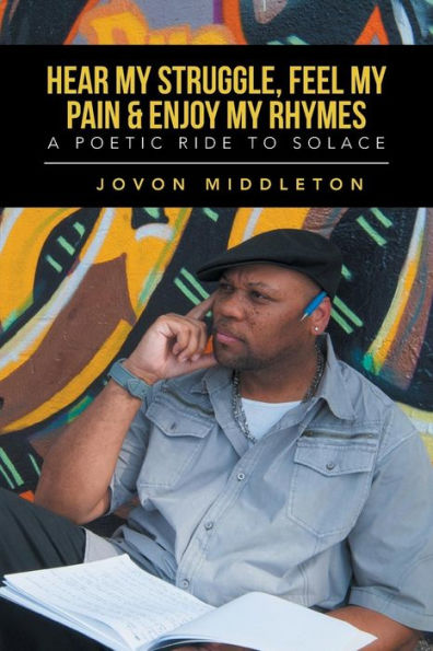 Hear My Struggle, Feel My Pain & Enjoy My Rhymes: A Poetic Ride To Solace