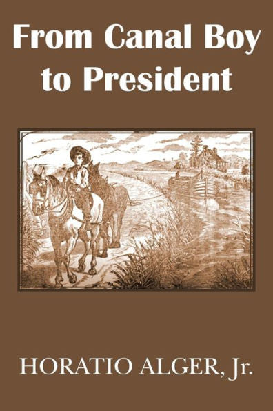 From Canal Boy To President Or The Boyhood And Manhood Of James A. Garfield