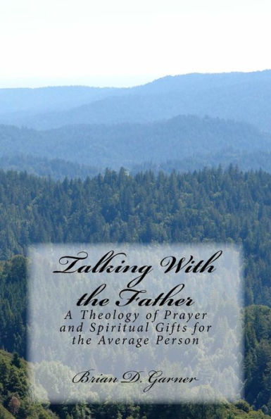 Talking With The Father: A Theology Of Prayer And Spiritual Gifts For The Average Person