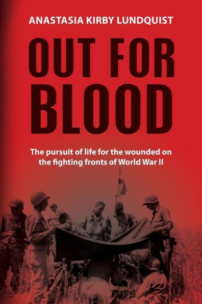 Out For Blood: The Pursuit Of Life For The Wounded On The Fighting Fronts Of World War Ii
