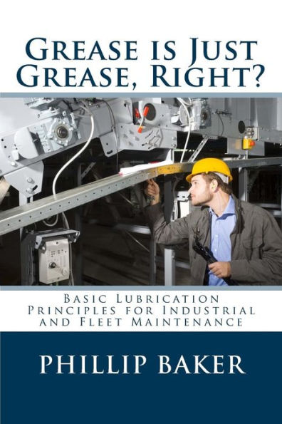 Grease Is Just Grease, Right?: Basic Lubrication Principles For Industrial And Fleet Maintenance