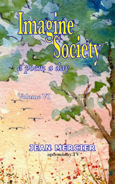 Imagine Society: A Poem A Day - Volume 6: Jean Mercier's A Poem A Day Series (Imagine Society By Canadian Poet Jean Mercier 10 Books)