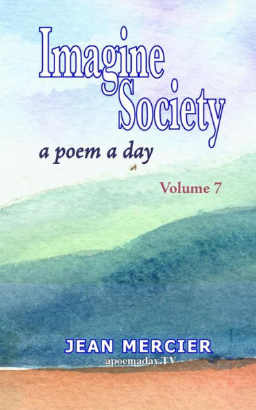 Imagine Society: A Poem A Day - Volume 7: Jean Mercier's A Poem A Day Series (Imagine Society By Canadian Poet Jean Mercier 10 Books)