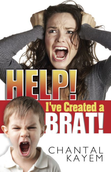Help! I'Ve Created A Brat!: The Secrets You Wish You Knew To Raising A Grateful And Unspoiled Child