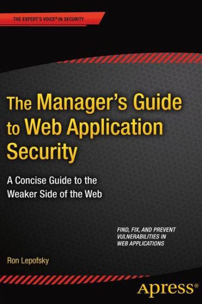 The Manager's Guide To Web Application Security: A Concise Guide To The Weaker Side Of The Web