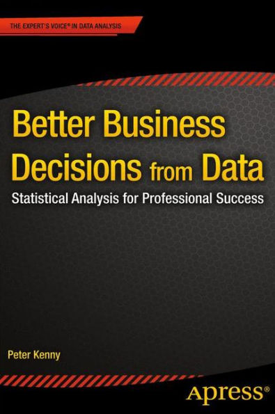 Better Business Decisions From Data: Statistical Analysis For Professional Success