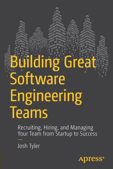 Building Great Software Engineering Teams: Recruiting, Hiring, And Managing Your Team From Startup To Success
