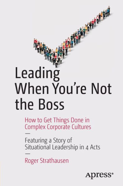Leading When You'Re Not The Boss: How To Get Things Done In Complex Corporate Cultures