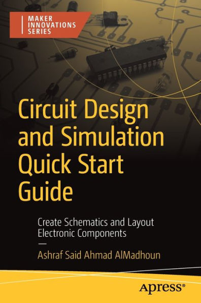 Circuit Design And Simulation Quick Start Guide: Create Schematics And Layout Electronic Components (Maker Innovations Series)