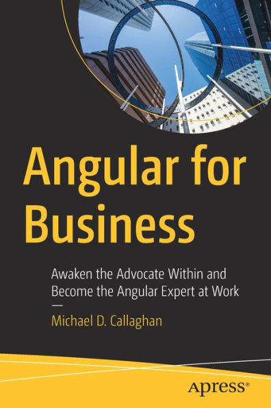 Angular For Business: Awaken The Advocate Within And Become The Angular Expert At Work