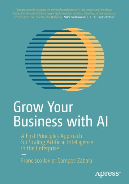 Grow Your Business With Ai: A First Principles Approach For Scaling Artificial Intelligence In The Enterprise