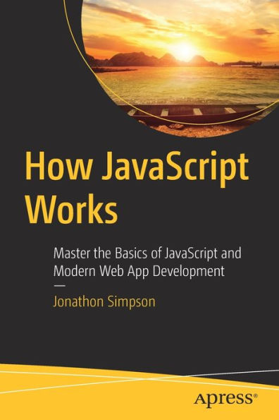 How Javascript Works: Master The Basics Of Javascript And Modern Web App Development