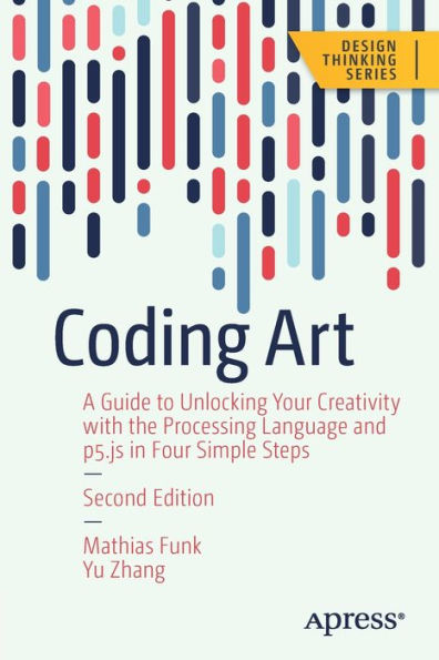 Coding Art: A Guide To Unlocking Your Creativity With The Processing Language And P5.Js In Four Simple Steps (Design Thinking)