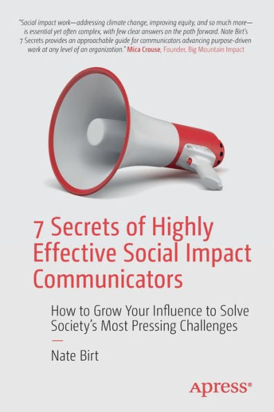 7 Secrets Of Highly Effective Social Impact Communicators: How To Grow Your Influence To Solve Society's Most Pressing Challenges