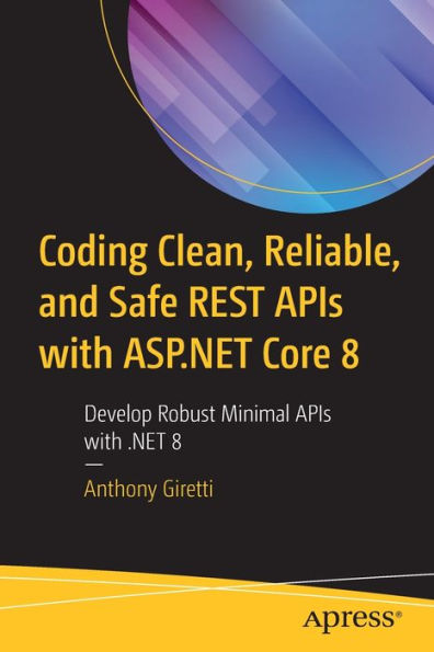 Coding Clean, Reliable, And Safe Rest Apis With Asp.Net Core 8: Develop Robust Minimal Apis With .Net 8