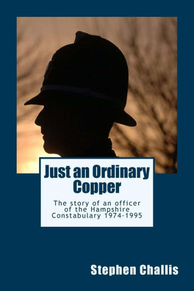 Just An Ordinairy Copper: The Story Of A Police Constable Of The Hampshire Constabulary L