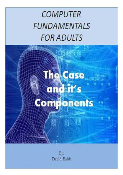 Computer Fundamentals For Adults: The Case And The Components (Cffa)