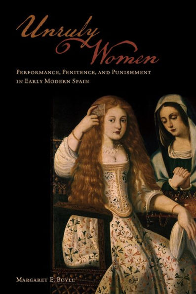 Unruly Women: Performance, Penitence, And Punishment In Early Modern Spain