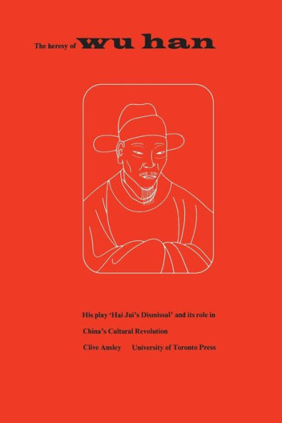 The Heresy Of Wu Han: His Play 'Hai Jui's Dismissal' And Its Role In China's Cultural Revolution (Heritage)