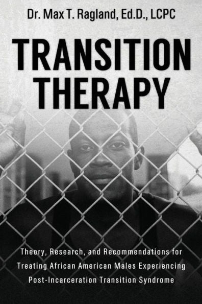 Transition Therapy:: Theory, Research, And Recommendations For Treating African American Males Experiencing Post-Incarceration Transition Syndrome
