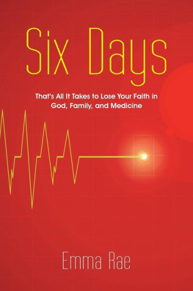 Six Days: That's All It Takes To Lose Your Faith In God, Family, And Medicine