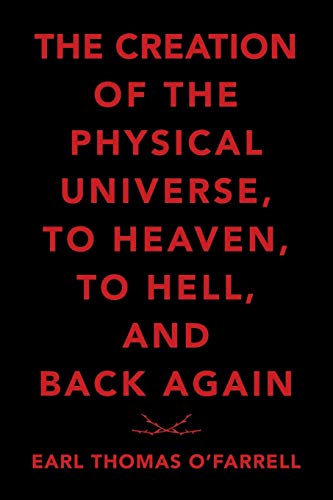 The Creation Of The Physical Universe, To Heaven, To Hell, And Back Again