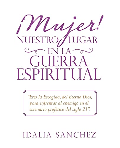 ????Mujer! Nuestro Lugar En La Guerra Espiritual: Eres La Escogida, Del Eterno Dios, Para Enfrentar Al Enemigo En El Escenario Prof????Tico Del Siglo 21. (Spanish Edition)