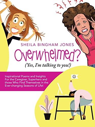 Overwhelmed? (Yes, I'M Talking To You!) : Inspirational Poems And Insights For The Caregiver, Superhero And Those Who Find Themselves In The Ever-Changing Seasons Of Life!