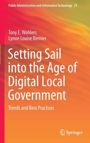 Setting Sail Into The Age Of Digital Local Government: Trends And Best Practices (Public Administration And Information Technology, 21)