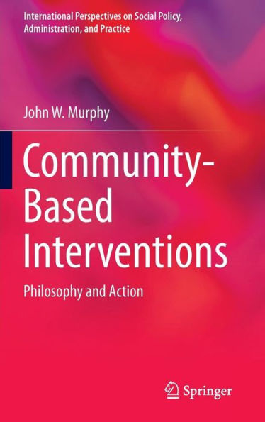 Community-Based Interventions: Philosophy And Action (International Perspectives On Social Policy, Administration, And Practice)