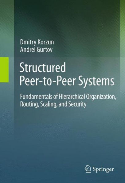 Structured Peer-To-Peer Systems: Fundamentals Of Hierarchical Organization, Routing, Scaling, And Security