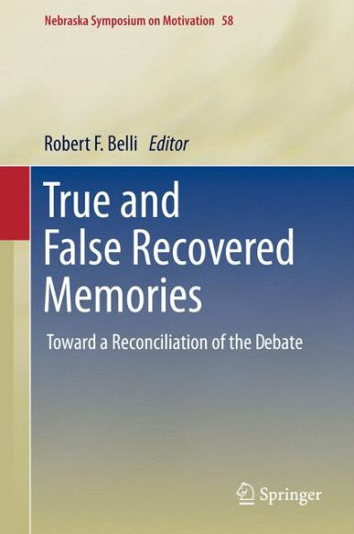 True And False Recovered Memories: Toward A Reconciliation Of The Debate (Nebraska Symposium On Motivation, 58)
