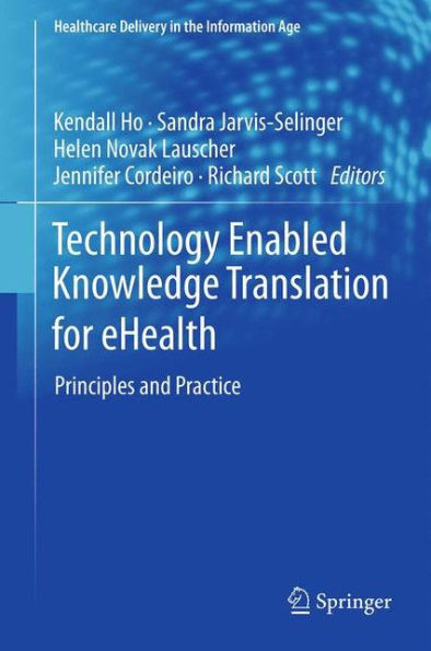 Technology Enabled Knowledge Translation For Ehealth: Principles And Practice (Healthcare Delivery In The Information Age)