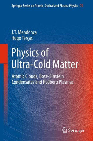 Physics Of Ultra-Cold Matter: Atomic Clouds, Bose-Einstein Condensates And Rydberg Plasmas (Springer Series On Atomic, Optical, And Plasma Physics, 70)