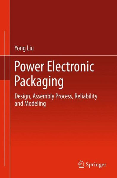 Power Electronic Packaging: Design, Assembly Process, Reliability And Modeling
