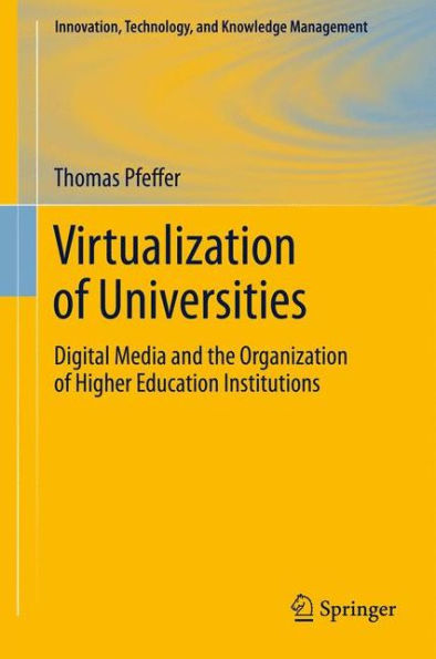 Virtualization Of Universities: Digital Media And The Organization Of Higher Education Institutions (Innovation, Technology, And Knowledge Management)