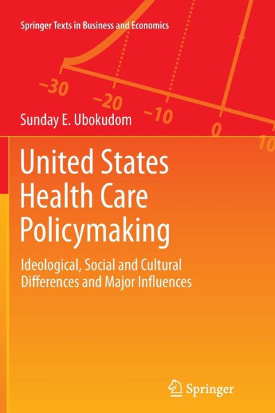 United States Health Care Policymaking: Ideological, Social And Cultural Differences And Major Influences (Springer Texts In Business And Economics)