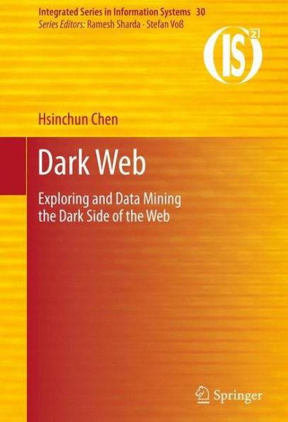 Dark Web: Exploring And Data Mining The Dark Side Of The Web (Integrated Series In Information Systems, 30)