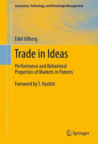 Trade In Ideas: Performance And Behavioral Properties Of Markets In Patents (Innovation, Technology, And Knowledge Management, 13)